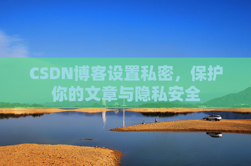 CSDN博客设置私密，保护你的文章与隐私安全